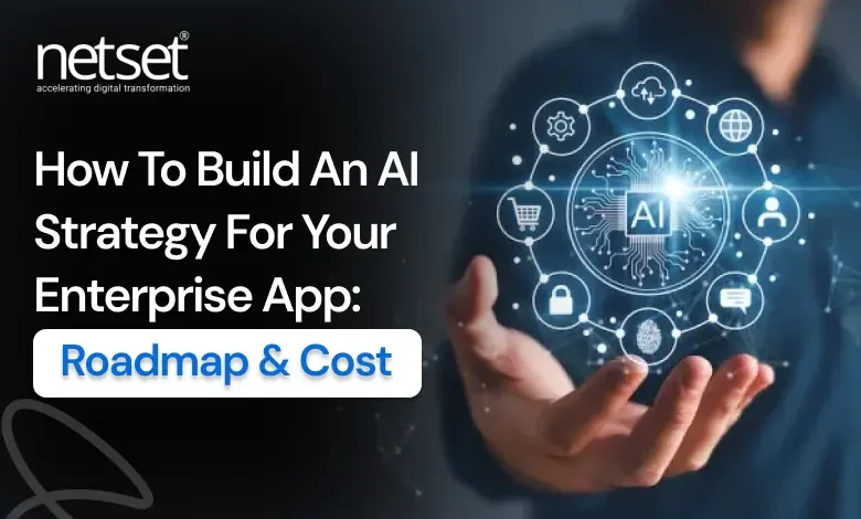 NetSet Software: How To Build An AI Strategy For Your Enterprise App: Roadmap, Cost & Execution